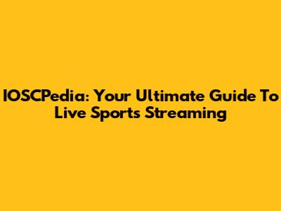 IOSCPedia: Your Ultimate Guide To Live Sports Streaming