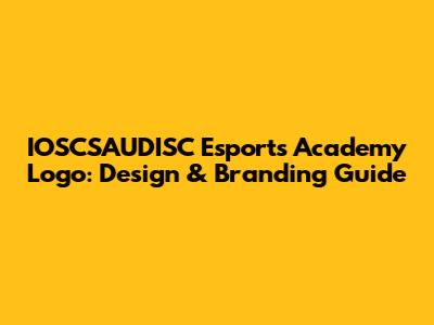 IOSCSAUDISC Esports Academy Logo: Design & Branding Guide