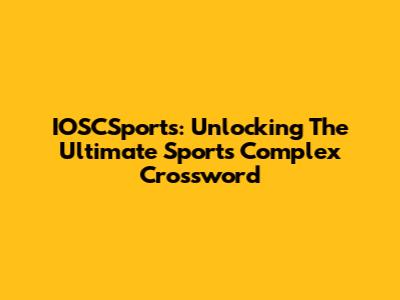 IOSCSports: Unlocking The Ultimate Sports Complex Crossword