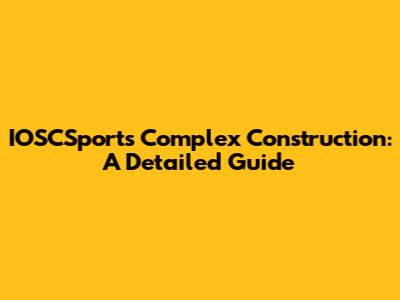 IOSCSports Complex Construction: A Detailed Guide