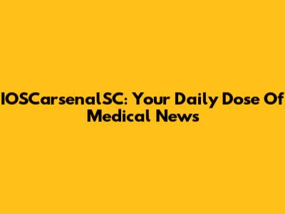 IOSCarsenalSC: Your Daily Dose Of Medical News