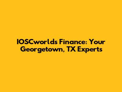 IOSCworlds Finance: Your Georgetown, TX Experts