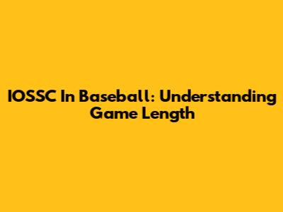 IOSSC In Baseball: Understanding Game Length
