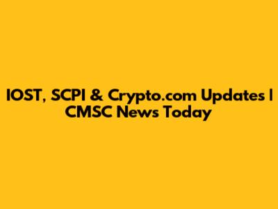 IOST, SCPI & Crypto.com Updates | CMSC News Today