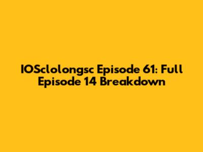 IOSclolongsc Episode 61: Full Episode 14 Breakdown