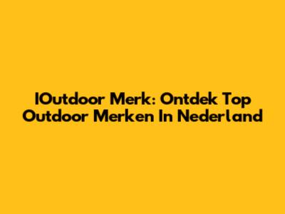 IOutdoor Merk: Ontdek Top Outdoor Merken In Nederland