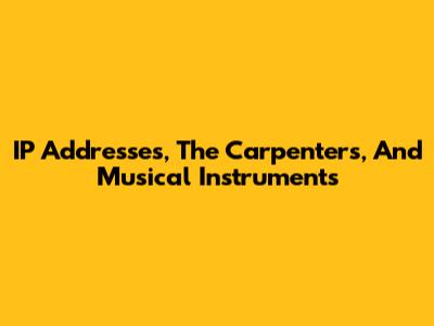 IP Addresses, The Carpenters, And Musical Instruments