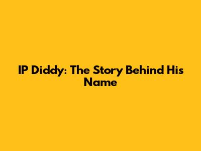 IP Diddy: The Story Behind His Name