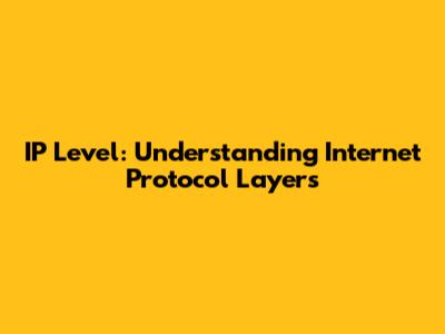 IP Level: Understanding Internet Protocol Layers
