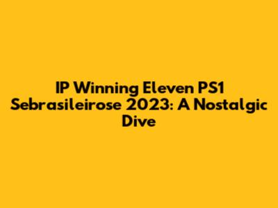 IP Winning Eleven PS1 Sebrasileirose 2023: A Nostalgic Dive