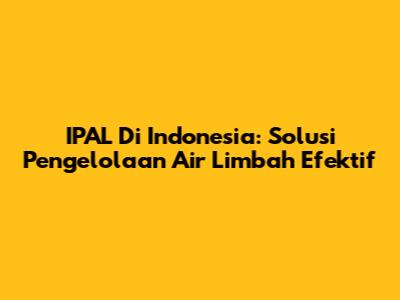 IPAL Di Indonesia: Solusi Pengelolaan Air Limbah Efektif