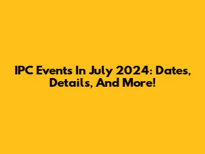 IPC Events In July 2024: Dates, Details, And More!