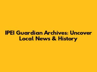 IPEI Guardian Archives: Uncover Local News & History