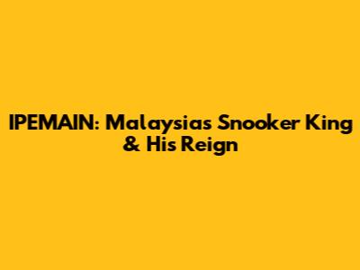 IPEMAIN: Malaysia's Snooker King & His Reign