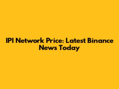 IPI Network Price: Latest Binance News Today