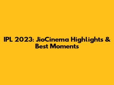 IPL 2023: JioCinema Highlights & Best Moments