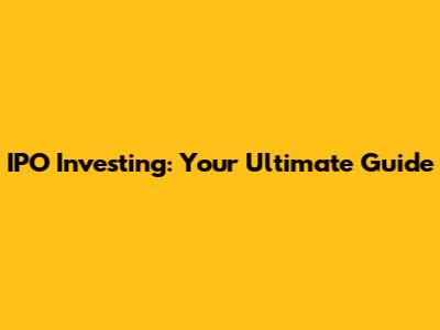 IPO Investing: Your Ultimate Guide
