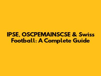 IPSE, OSCPEMAINSCSE & Swiss Football: A Complete Guide