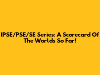 IPSE/PSE/SE Series: A Scorecard Of The Worlds So Far!