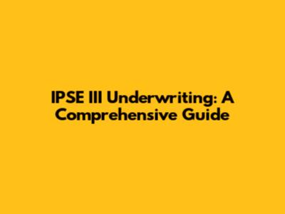 IPSE III Underwriting: A Comprehensive Guide
