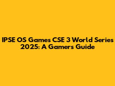 IPSE OS Games CSE 3 World Series 2025: A Gamer's Guide