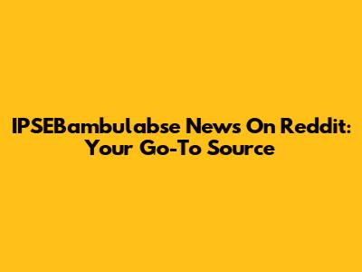 IPSEBambulabse News On Reddit: Your Go-To Source