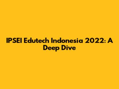 IPSEI Edutech Indonesia 2022: A Deep Dive