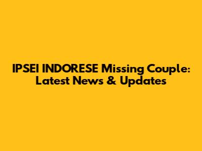 IPSEI INDORESE Missing Couple: Latest News & Updates