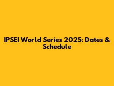 IPSEI World Series 2025: Dates & Schedule