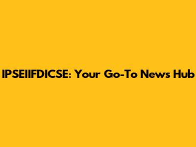 IPSEIIFDICSE: Your Go-To News Hub