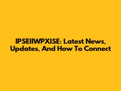 IPSEIIWPXISE: Latest News, Updates, And How To Connect