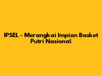 IPSEL - Merangkai Impian Basket Putri Nasional