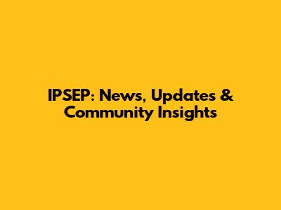 IPSEP: News, Updates & Community Insights