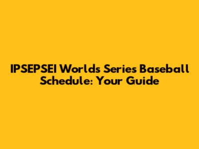 IPSEPSEI Worlds Series Baseball Schedule: Your Guide