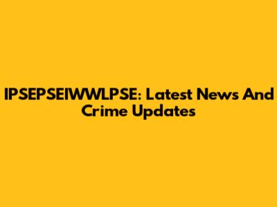 IPSEPSEIWWLPSE: Latest News And Crime Updates