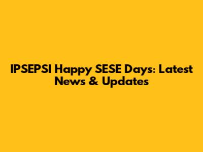 IPSEPSI Happy SESE Days: Latest News & Updates