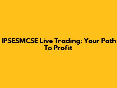 IPSESMCSE Live Trading: Your Path To Profit
