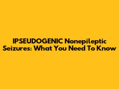 IPSEUDOGENIC Nonepileptic Seizures: What You Need To Know