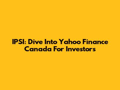 IPSI: Dive Into Yahoo Finance Canada For Investors
