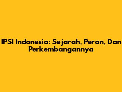 IPSI Indonesia: Sejarah, Peran, Dan Perkembangannya
