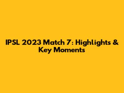 IPSL 2023 Match 7: Highlights & Key Moments