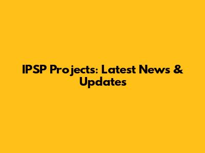 IPSP Projects: Latest News & Updates