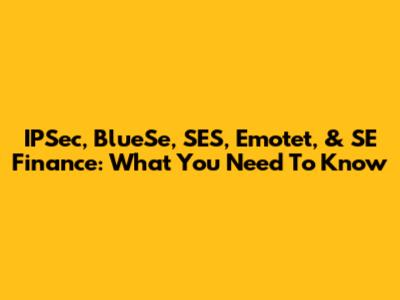 IPSec, BlueSe, SES, Emotet, & SE Finance: What You Need To Know