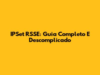 IPSet RSSE: Guia Completo E Descomplicado
