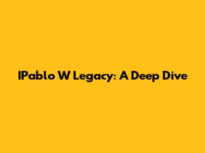 IPablo W Legacy: A Deep Dive