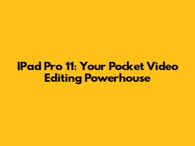 IPad Pro 11: Your Pocket Video Editing Powerhouse
