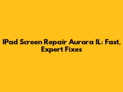 IPad Screen Repair Aurora IL: Fast, Expert Fixes