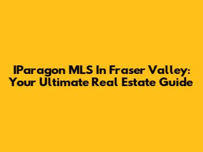 IParagon MLS In Fraser Valley: Your Ultimate Real Estate Guide