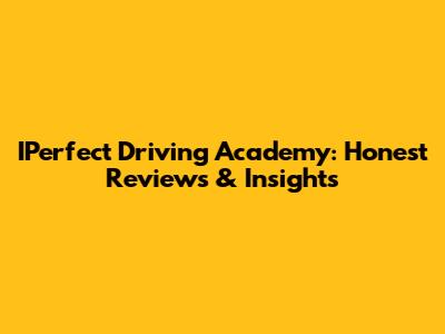 IPerfect Driving Academy: Honest Reviews & Insights