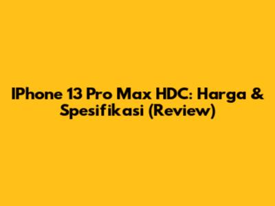 IPhone 13 Pro Max HDC: Harga & Spesifikasi (Review)